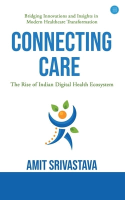 Connecting care: Global best Practices & The Rise of Indian Digital Health Ecosystem by Srivastava, Amit