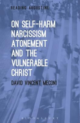 On Self-Harm, Narcissism, Atonement, and the Vulnerable Christ by Meconi, David Vincent