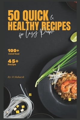 50 Quick & Healthy Recipes for Lazy People: Healthy, Tasty Meals in 5-15 Minutes (with Almost No Dishes) by Mahaesh, D.