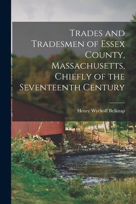 Trades and Tradesmen of Essex County, Massachusetts, Chiefly of the Seventeenth Century by Belknap, Henry Wyckoff 1860-