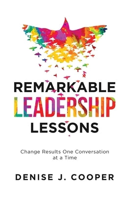 Remarkable Leadership Lessons: Change Results One Conversation at a Time by Cooper, Denise J.