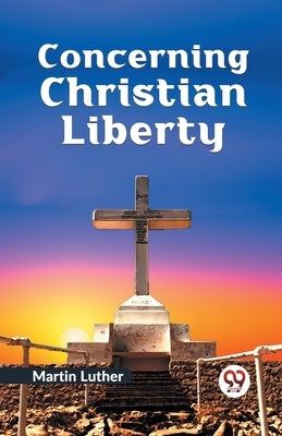Concerning Christian Liberty by Luther, Martin