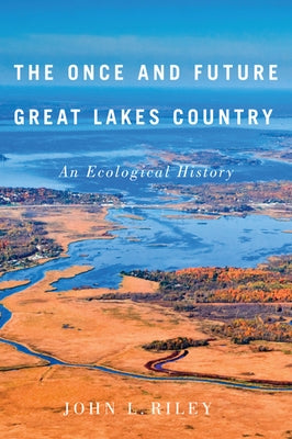 The Once and Future Great Lakes Country: An Ecological History Volume 2 by Riley, John L.