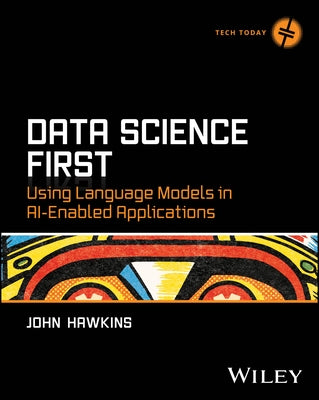 Data Science First: Using Language Models in Ai-Enabled Applications by Hawkins, John