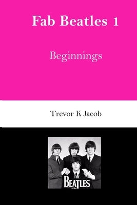 Fab Beatles 1: Beginnings by Jacob, Trevor K.