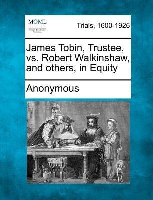 James Tobin, Trustee, vs. Robert Walkinshaw, and Others, in Equity by Anonymous