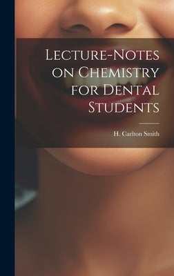 Lecture-Notes on Chemistry for Dental Students by Smith, H. Carlton