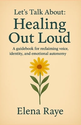 Let's Talk About: Healing Out Loud by Raye, Elena