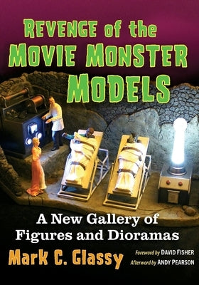 Revenge of the Movie Monster Models: A New Gallery of Figures and Dioramas by Glassy, Mark C.