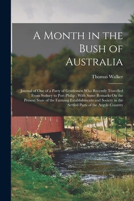 A Month in the Bush of Australia: Journal of One of a Party of Gentlemen Who Recently Travelled From Sydney to Port Philip; With Some Remarks On the P by Walker, Thomas