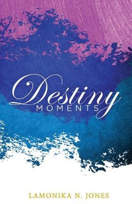 Destiny Moments by Jones, Lamonika N.