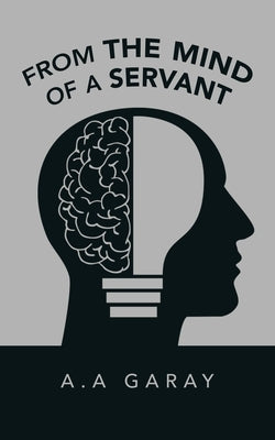 From the Mind of a Servant by Garay, A. A.