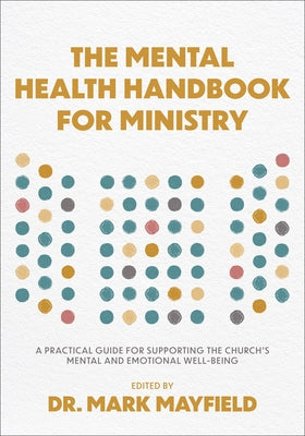 The Mental Health Handbook for Ministry: A Practical Guide for Supporting the Church's Mental and Emotional Well-Being by Mayfield, Mark