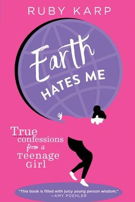 Earth Hates Me: True Confessions from a Teenage Girl by Karp, Ruby