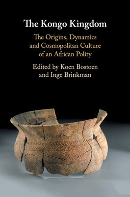 The Kongo Kingdom: The Origins, Dynamics and Cosmopolitan Culture of an African Polity by Bostoen, Koen