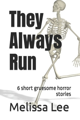 They Always Run: 6 short gruesome horror stories by Lee, Melissa
