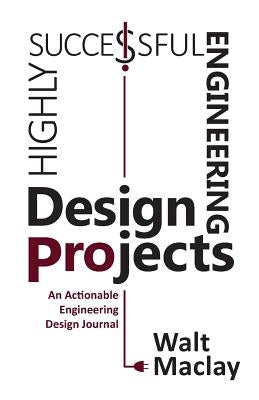 Highly Successful Engineering Design Projects: Keys to Staying on Budget, on Time, Every Time by Maclay, Walt