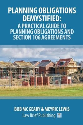 Planning Obligations Demystified: A Practical Guide to Planning Obligations and Section 106 Agreements by MC Geady, Bob