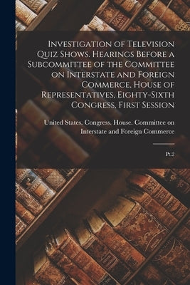 Investigation of Television Quiz Shows. Hearings Before a Subcommittee of the Committee on Interstate and Foreign Commerce, House of Representatives, by United States Congress House Commi