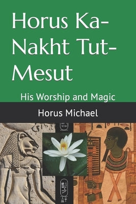 Horus Ka-Nakht Tut-Mesut: His Worship and Magic by Michael, Horus
