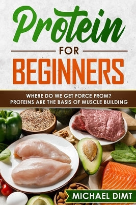 Protein for Beginners: Where do we get force from? Proteins are the basis of muscle building. by Dimt, Michael