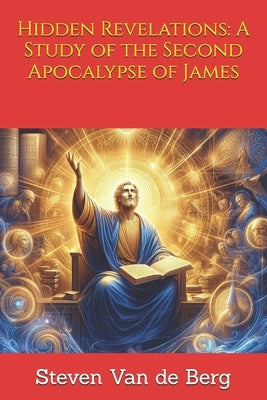 Hidden Revelations: A Study of the Second Apocalypse of James by Van de Berg, Steven