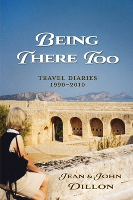 Being There Too: Travel Diaries - 1990-2010 by Dillon, Jean And John