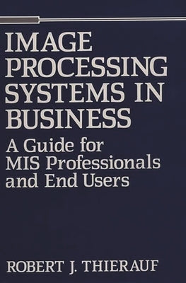 Image Processing Systems in Business: A Guide for MIS Professionals and End Users by Thierauf, Robert J.