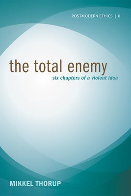 The Total Enemy: Six Chapters of a Violent Idea by Thorup, Mikkel