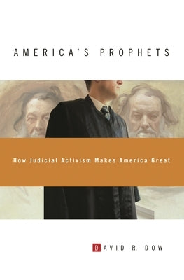 America's Prophets: How Judicial Activism Makes America Great by Dow, David R.