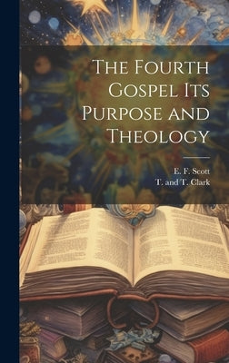 The Fourth Gospel its Purpose and Theology by Scott, E. F.
