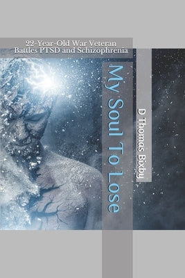 My Soul To Lose: 22-Year-Old War Veteran Battles PTSD and Schizophrenia by Bixby, D. Thomas