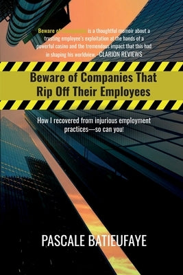 Beware of Companies That Rip Off Their Employees: How I Recovered from Injurious Employment Practices by Batieufaye, Pascale