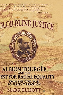 Color Blind Justice: Albion Tourgée and the Quest for Racial Equality from the Civil War to Plessy V. Ferguson by Elliott, Mark