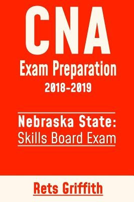 CNA Exam Preparation 2018-2019: State of Nebraska Skills Board Exam: CNA State Boards Exam study guide and revew by Griffith, Rets