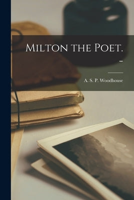 Milton the Poet. - by Woodhouse, A. S. P. (Arthur Sutherlan