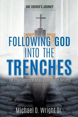 Following God Into the Trenches by Wright, Michael D., Sr.