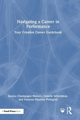 Navigating a Career in Performance: Your Creative Career Guidebook by Champagne Hansen, Jessica