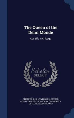 The Queen of the Demi Monde: Gay Life in Chicago by Andrews, R. H.