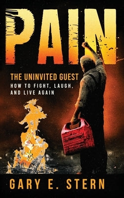 Pain: The Uninvited Guest: How to Fight, Laugh, and Live Again: The Uninvited Guest: How to Fight, Laugh, and Live Again: The Uninvited Guest: How to by Stern, Gary E.
