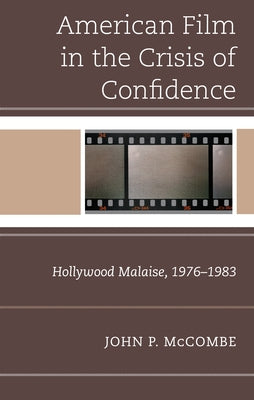 American Film in the Crisis of Confidence: Hollywood Malaise, 1976-1983 by McCombe, John P.