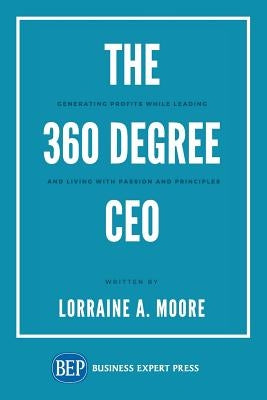 The 360 Degree CEO: Generating Profits While Leading and Living with Passion and Principles by Moore, Lorraine A.