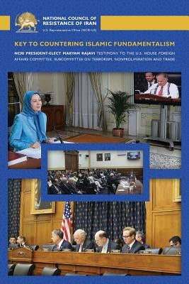 Key to Countering Islamic Fundamentalism: Maryam Rajavi's Testimony before the U.S. House Foreign Affairs Committee by Rajavi, Maryam