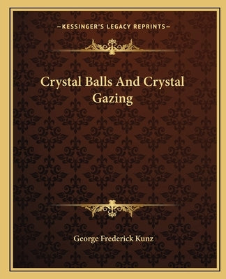 Crystal Balls And Crystal Gazing by Kunz, George Frederick