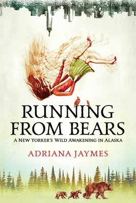 Running from Bears: A New Yorker's Wild Awakening in Alaska by Jaymes, Adriana