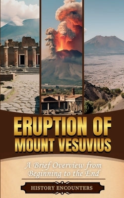 Eruption of Mount Vesuvius: A Brief Overview from Beginning to the End by History Encounters
