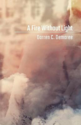 A Fire Without Light by Demaree, Darren C.