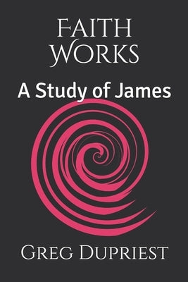 Faith Works: A Study of James by Dupriest, Gregory