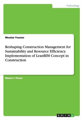 Reshaping Construction Management for Sustainability and Resource Efficiency. Implementation of LeanBIM Concept in Construction by Younes, Moataz