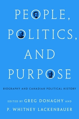 People, Politics, and Purpose: Biography and Canadian Political History by Donaghy, Greg